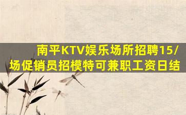南平KTV娱乐场所招聘15/场促销员招模特可兼职工资日结